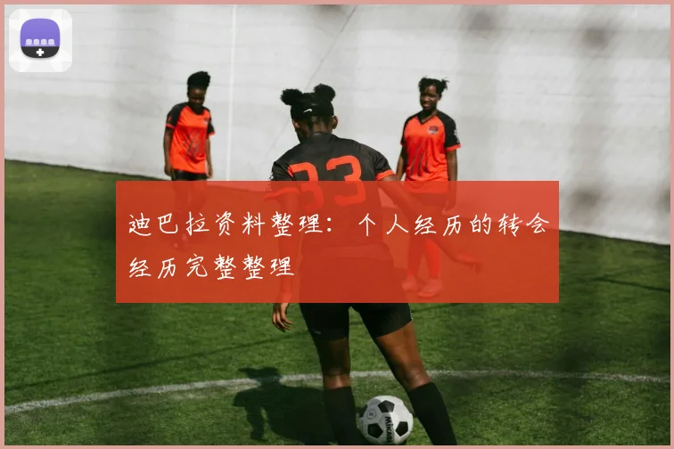 迪巴拉资料整理：个人经历的转会经历完整整理