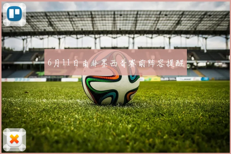 6月11日南非墨西哥赛前阵容提醒