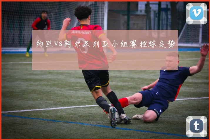 约旦vs阿尔及利亚小组赛控球走势