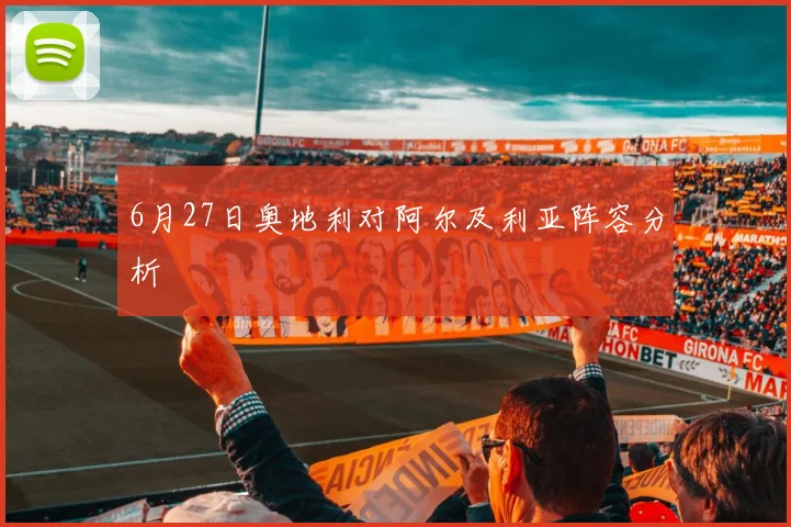 6月27日奥地利对阿尔及利亚阵容分析
