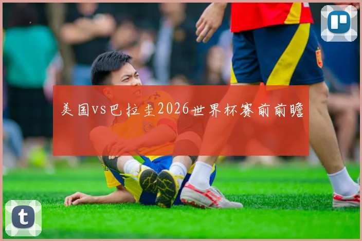 美国vs巴拉圭2026世界杯赛前前瞻