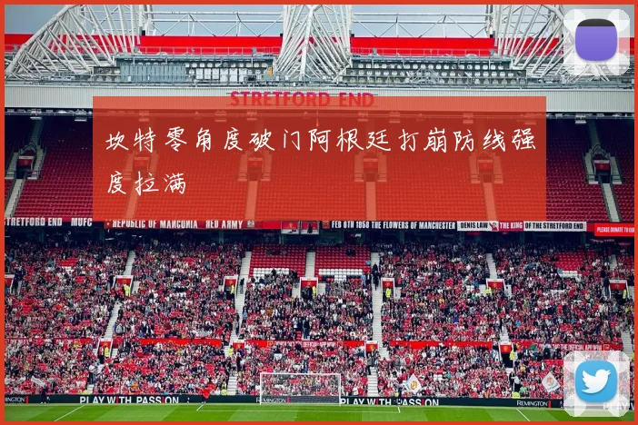 坎特零角度破门阿根廷打崩防线强度拉满