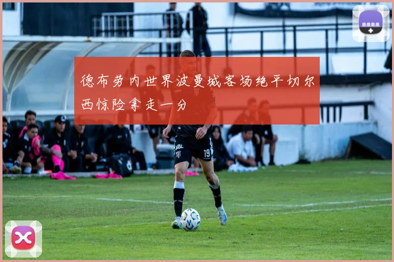 德布劳内世界波曼城客场绝平切尔西惊险拿走一分