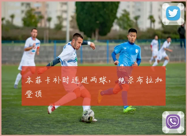 本菲卡补时连进两球，绝杀布拉加登顶