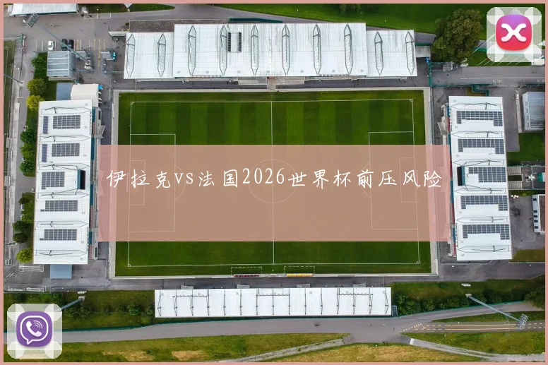 伊拉克vs法国2026世界杯前压风险