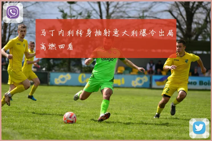 马丁内利转身抽射意大利爆冷出局高燃回看