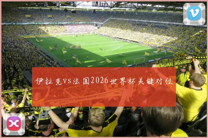 伊拉克vs法国2026世界杯关键对位