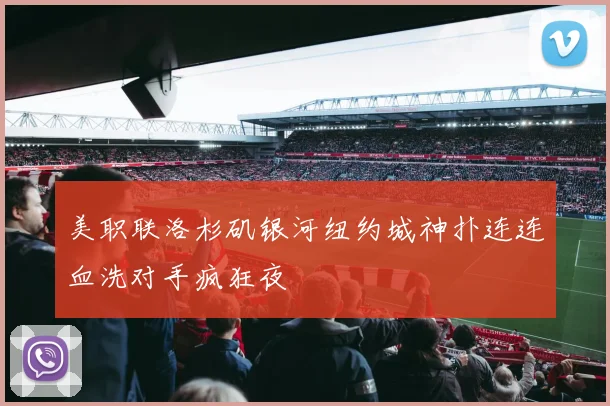 美职联洛杉矶银河纽约城神扑连连血洗对手疯狂夜