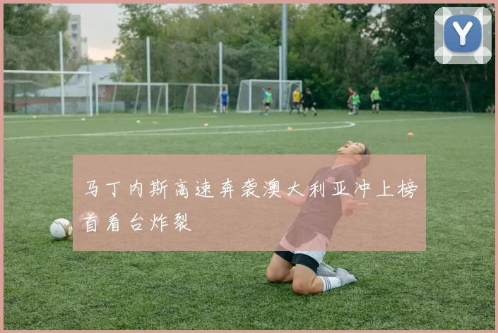 马丁内斯高速奔袭澳大利亚冲上榜首看台炸裂
