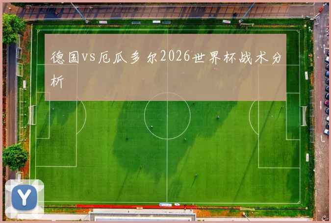 德国vs厄瓜多尔2026世界杯战术分析