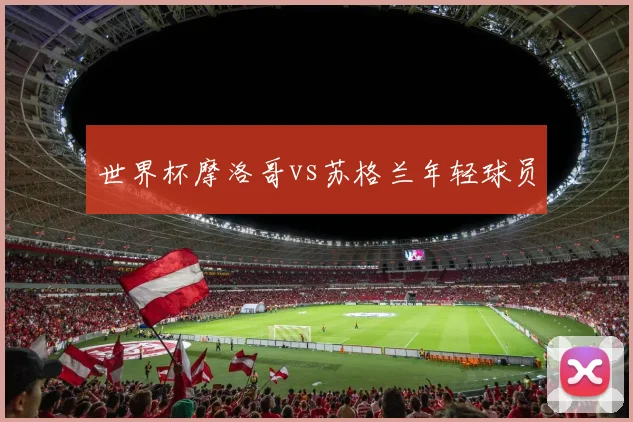 世界杯摩洛哥vs苏格兰年轻球员