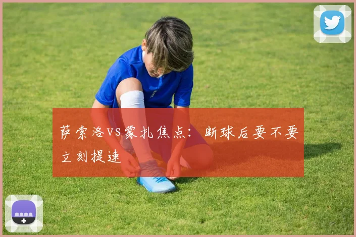 萨索洛vs蒙扎焦点：断球后要不要立刻提速