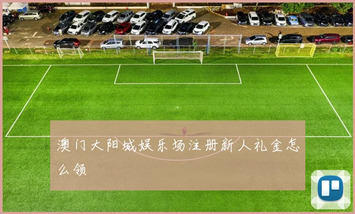 澳门大阳城娱乐场注册新人礼金怎么领