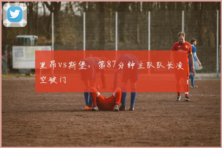 里昂vs斯堡,第87分钟主队队长凌空破门