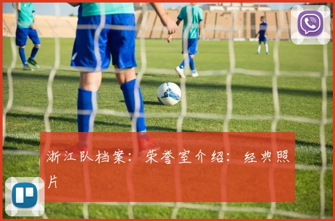 浙江队档案：荣誉室介绍：经典照片