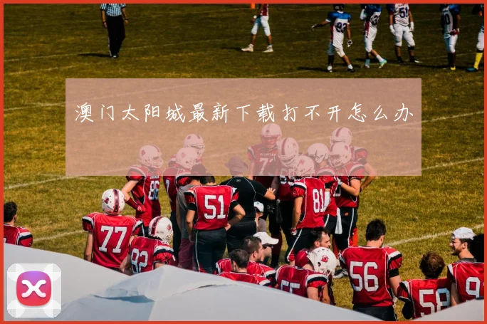 澳门太阳城最新下载打不开怎么办