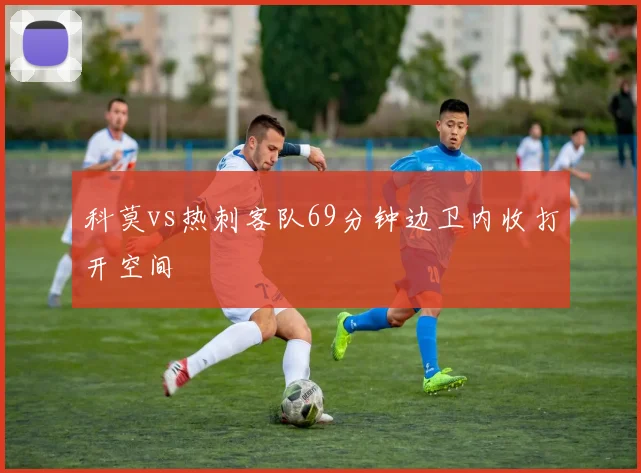 科莫vs热刺客队69分钟边卫内收打开空间
