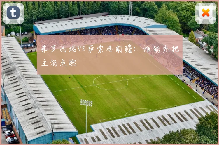 弗罗西诺vs萨索洛前瞻:谁能先把主场点燃