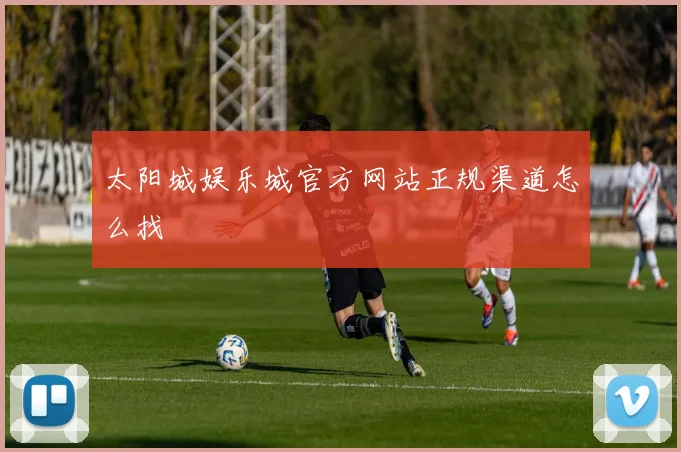 太阳城娱乐城官方网站正规渠道怎么找