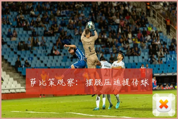 萨比策观察：摆脱压迫提传球